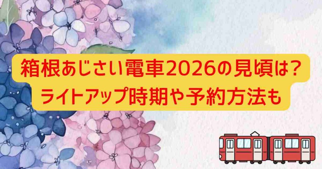 箱根あじさい電車2026の見頃は?ライトアップ時期や予約方法も