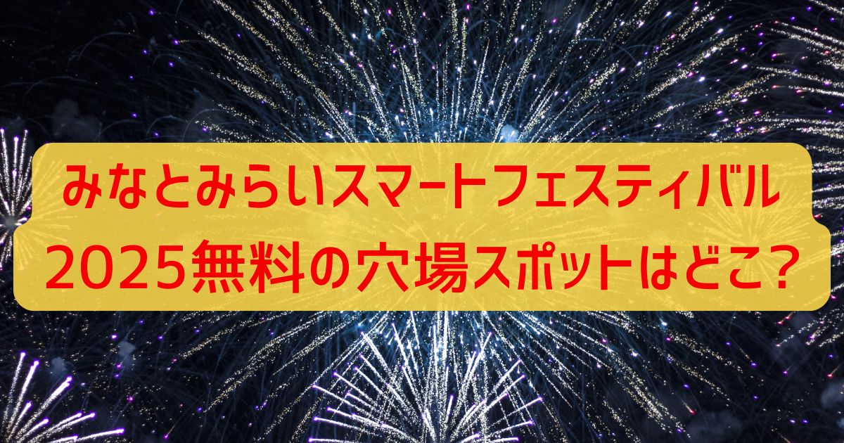 みなとみらいスマートフェスティバル2025無料の穴場スポットはどこ?