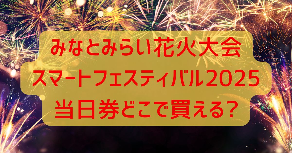 みなとみらいスマートフェスティバル2025当日券どこで買える?