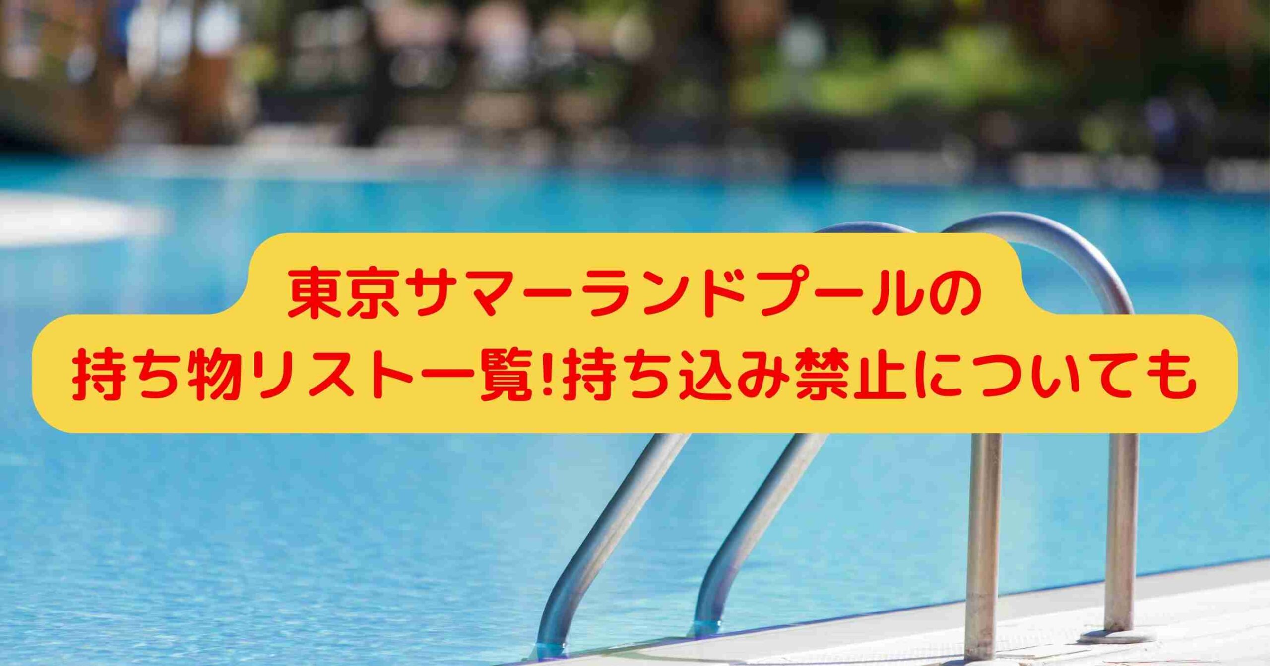 東京サマーランドプールの持ち物リスト一覧!持ち込み禁止についても
