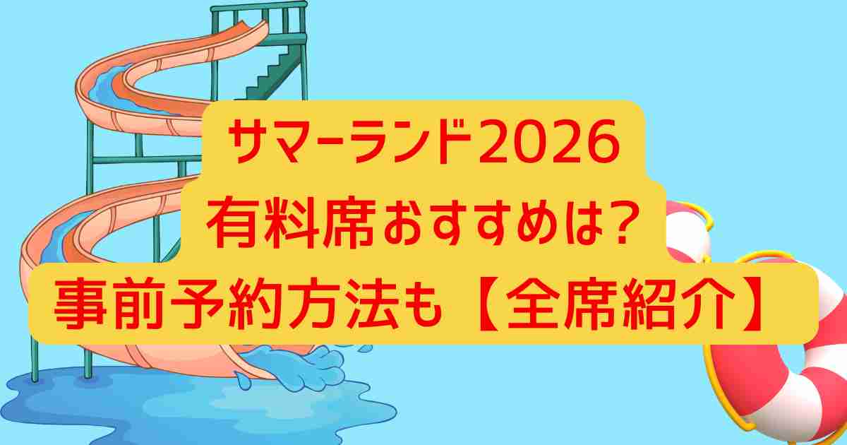 サマーランド2026有料席おすすめは?事前予約方法も【全席紹介】