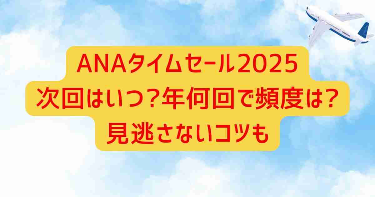 ANAタイムセール2025 次回はいつ?年何回で頻度は?見逃さないコツも