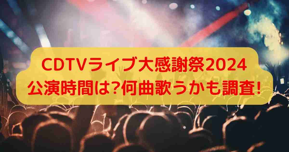 CDTVライブ大感謝祭2024公演時間は?何曲歌うかも調査!