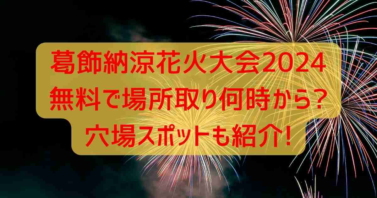 葛飾納涼花火大会2024 無料で場所取り何時から?穴場スポットも紹介!