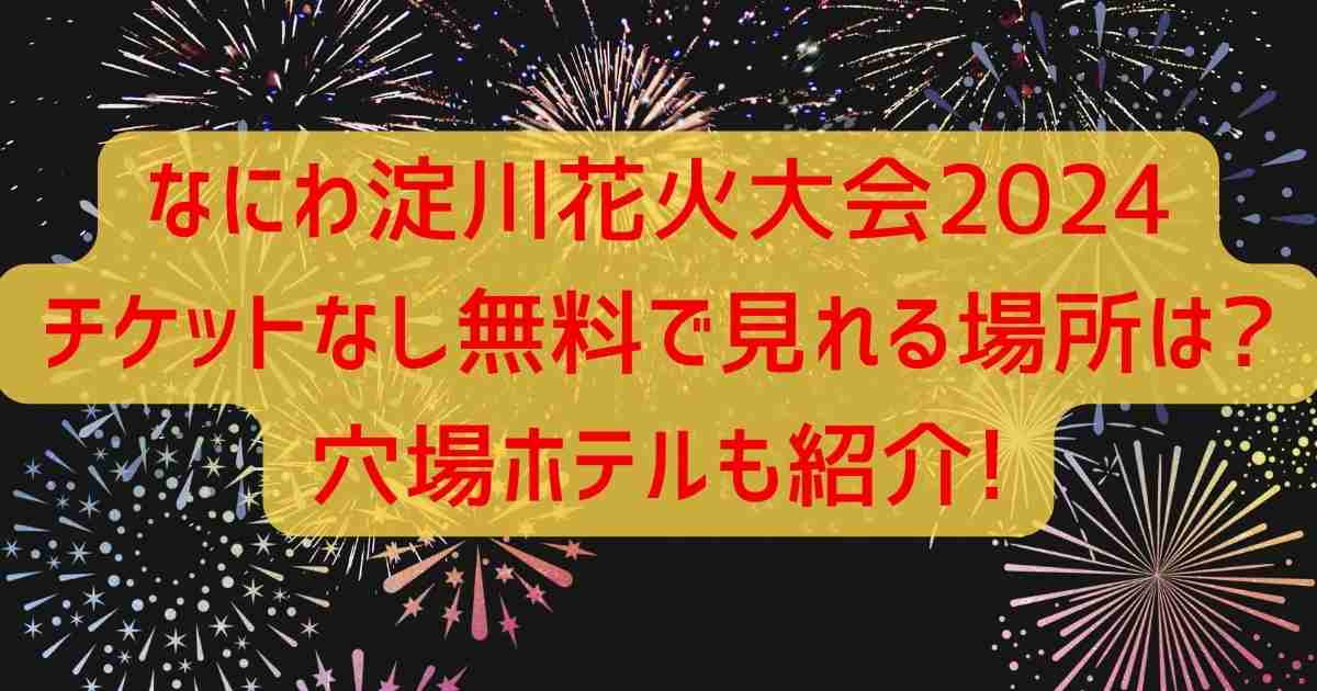 なにわ淀川花火大会2024チケットなし無料で見れる場所は?穴場ホテルも