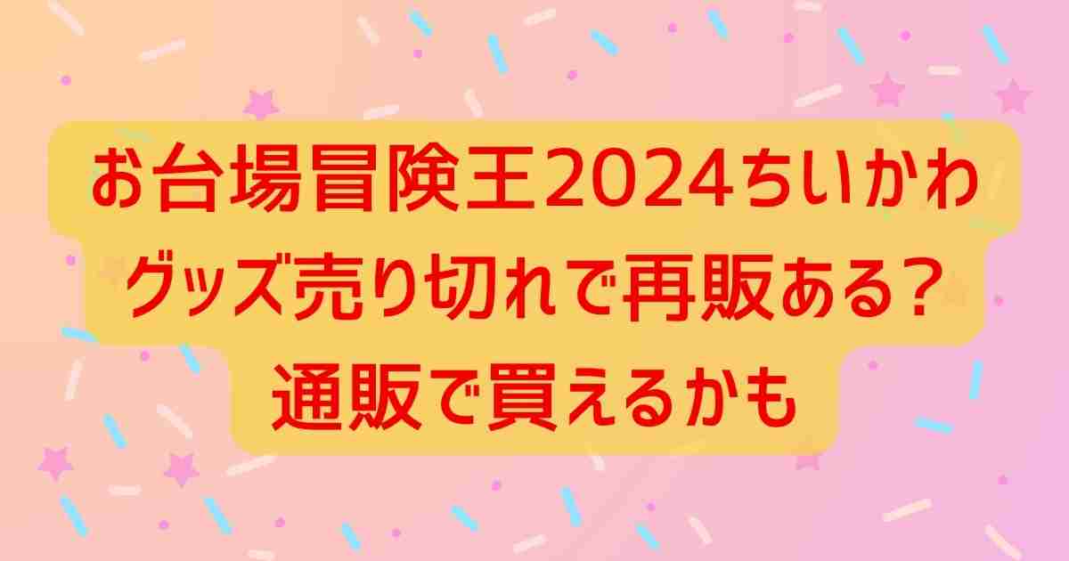 お台場冒険王2024ちいかわグッズ売り切れで再販ある?通販で買えるかも