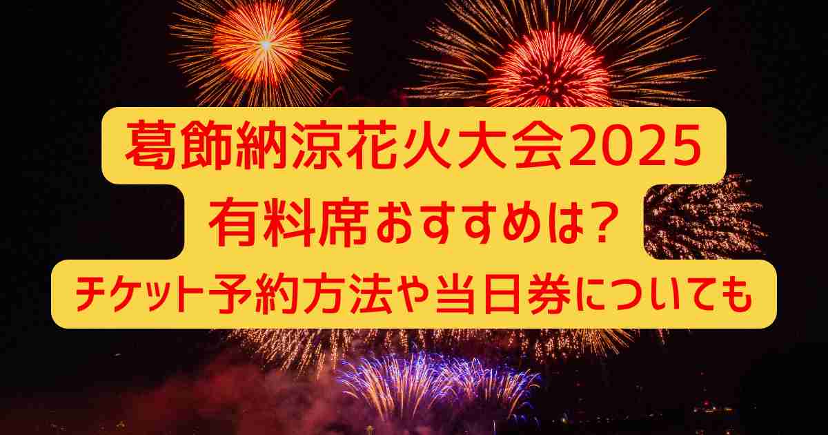 葛飾納涼花火大会2025有料席おすすめは?チケット予約方法や当日券についても