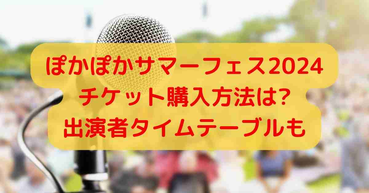 ぽかぽかサマーフェス2024チケット購入方法は?出演者タイムテーブルも