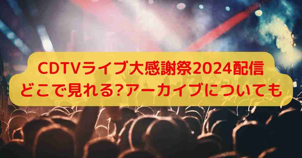 CDTVライブ大感謝祭2024配信どこで見れる?アーカイブについても