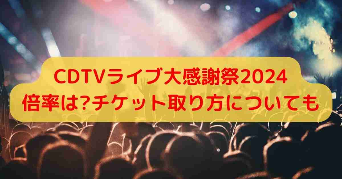 CDTVライブ大感謝祭2024倍率は?チケット取り方についても