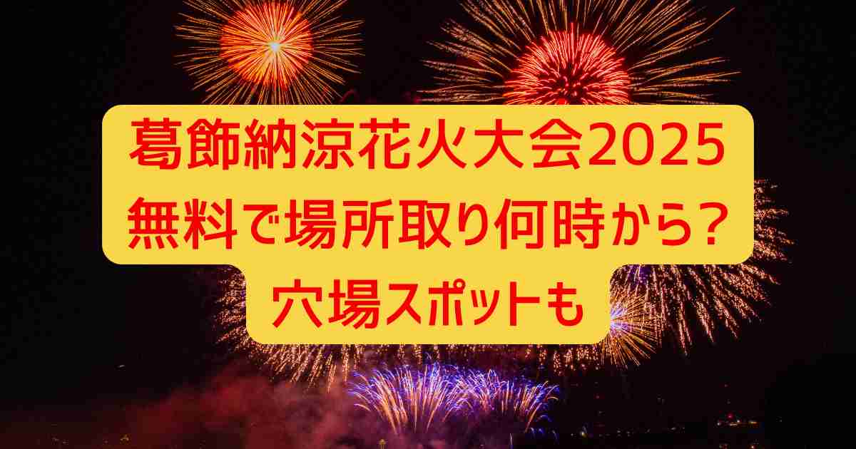 葛飾納涼花火大会2025無料で場所取り何時から?穴場スポットも