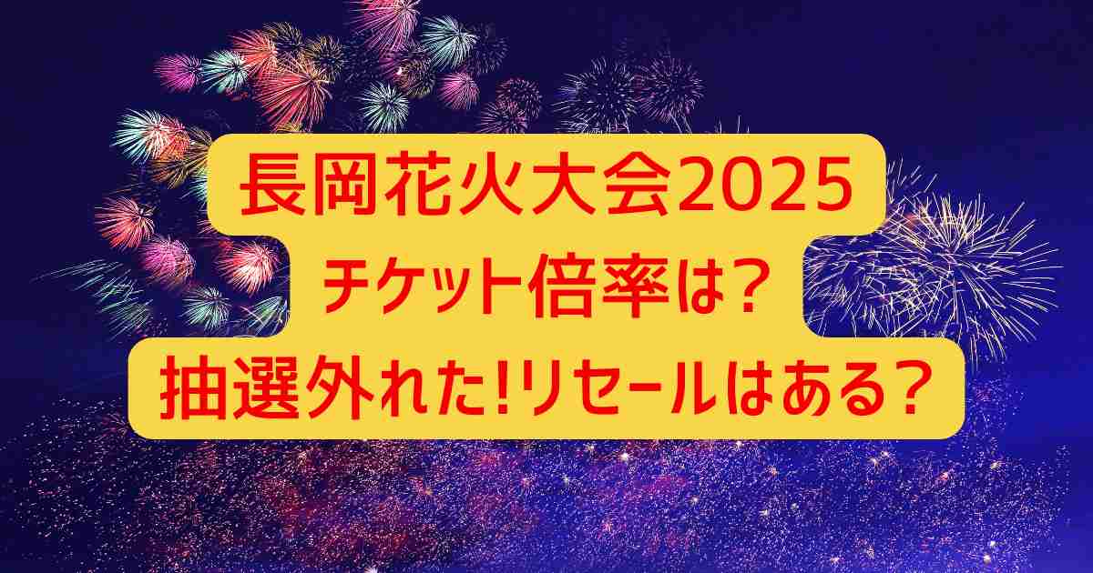 長岡花火大会2025チケット倍率は?抽選外れた!リセールはある?