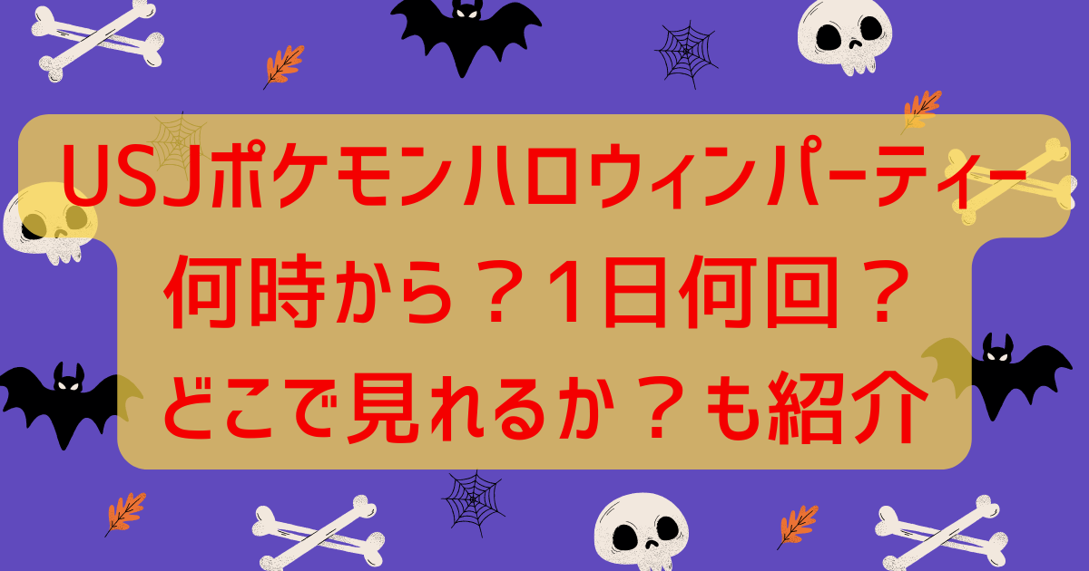 2024USJポケモンハロウィンパーティー何時からで1日何回?どこで見れるかも