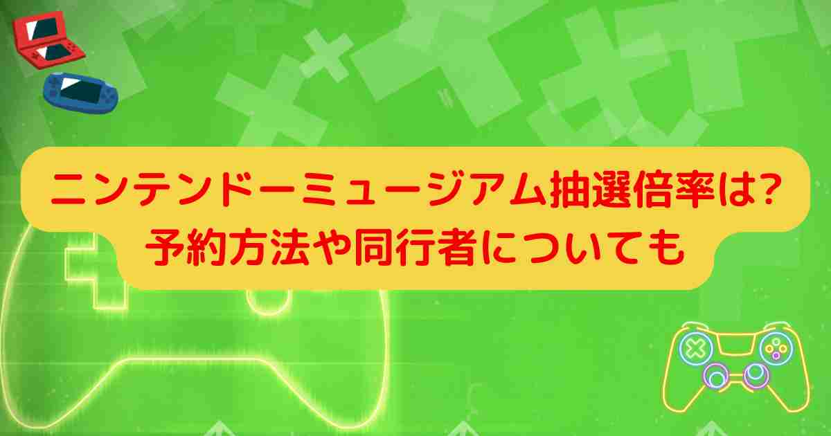 ニンテンドーミュージアム抽選倍率は?予約方法や同行者についても