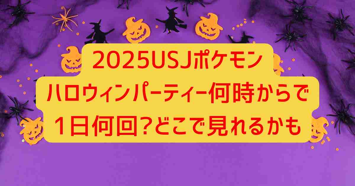 2025USJポケモンハロウィンパーティー何時からで1日何回?どこで見れるかも