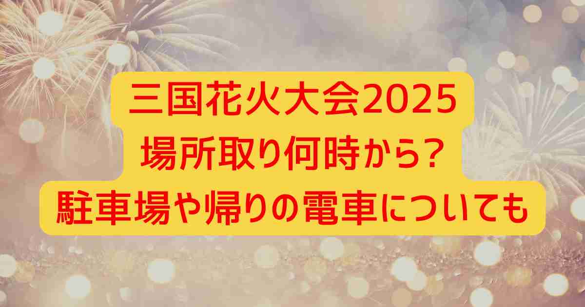 三国花火大会2025場所取り何時から?駐車場や帰りの電車についても