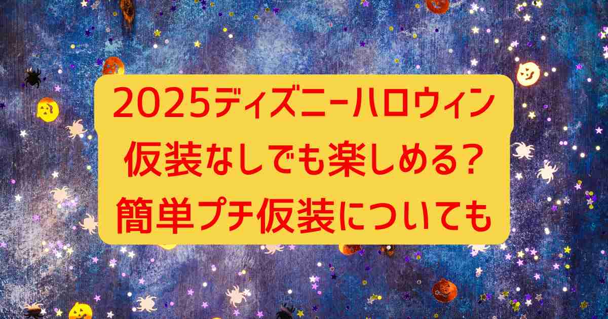2025ディズニーハロウィン仮装なしでも楽しめる?簡単プチ仮装についても