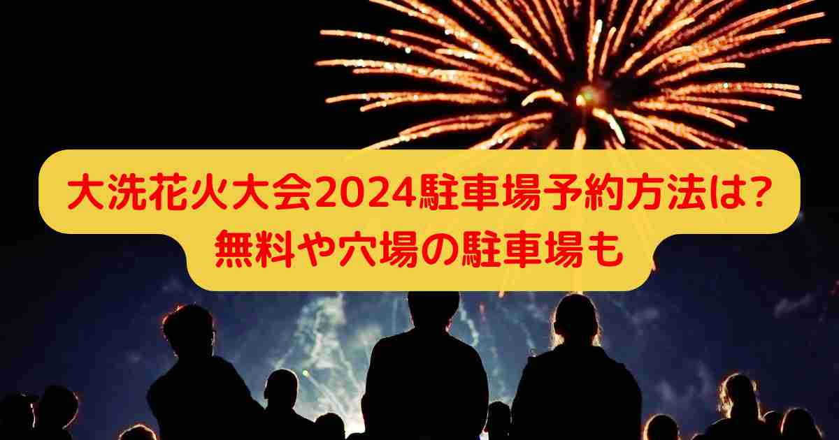 大洗花火大会2024駐車場予約方法は?無料や穴場の駐車場も