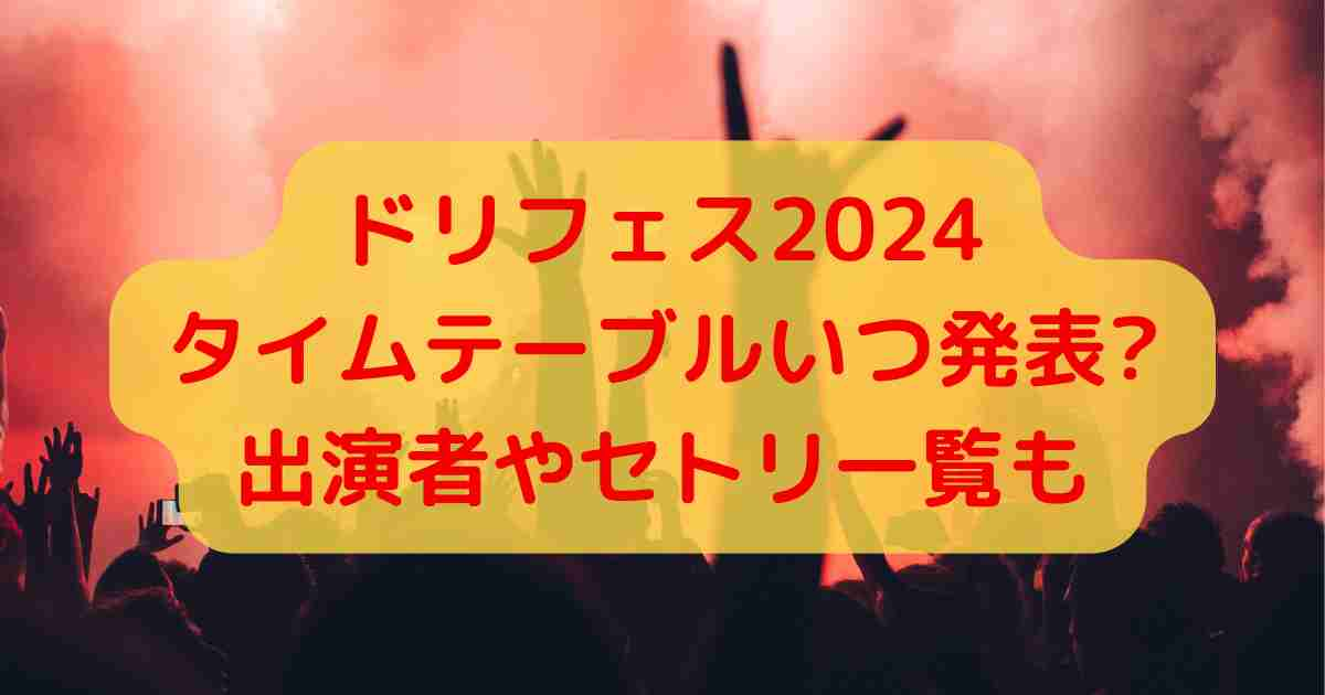 ドリフェス2024タイムテーブルいつ発表?出演者やセトリ一覧も