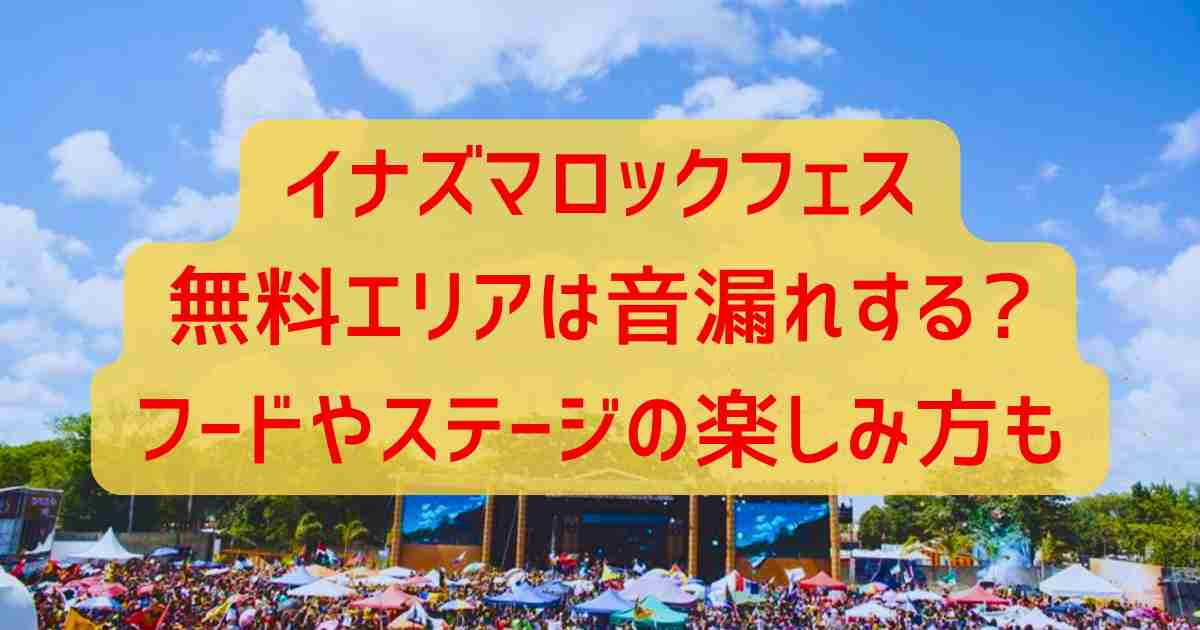 イナズマロックフェス無料エリアは音漏れする?フードやステージの楽しみ方も