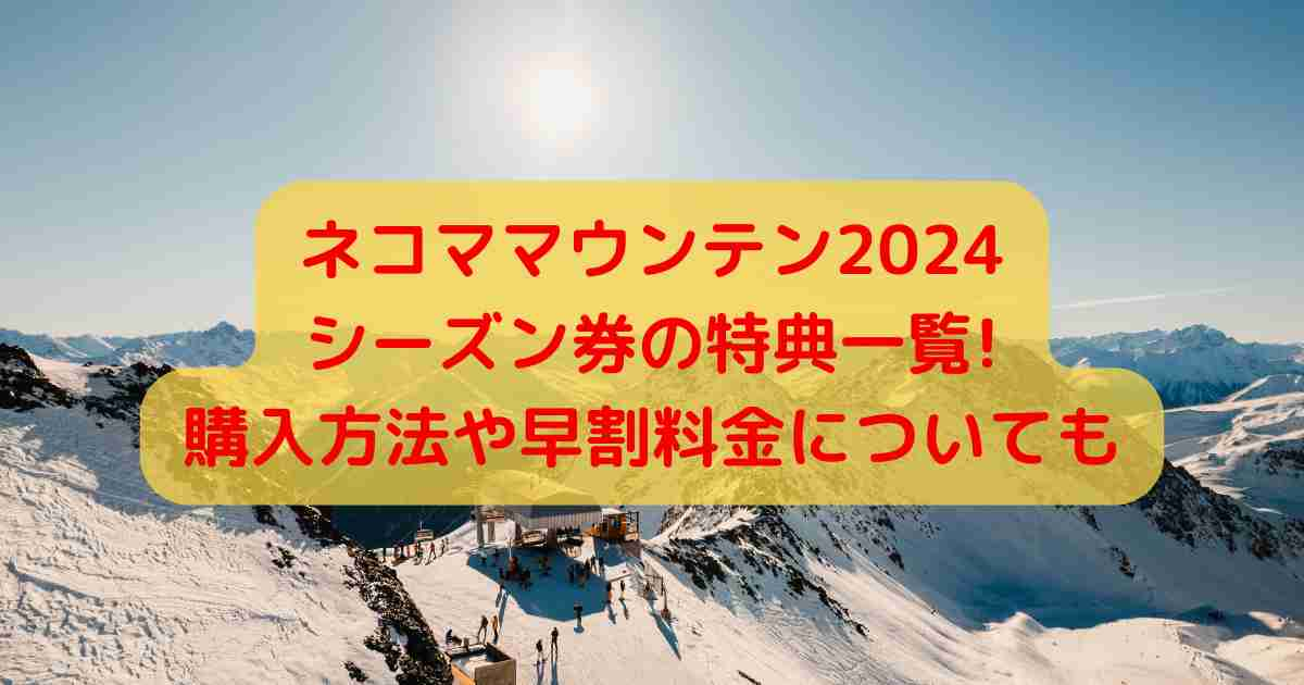 ネコママウンテン2024シーズン券の特典一覧!購入方法や早割料金についても