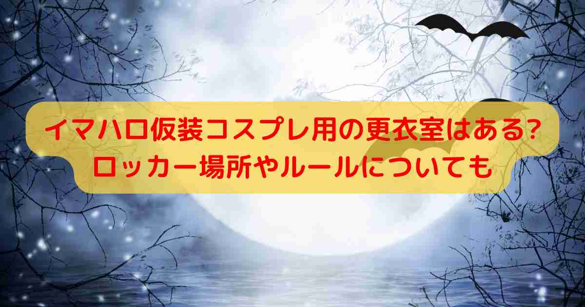 イマハロ仮装コスプレ用の更衣室はある?ロッカー場所やルールについても