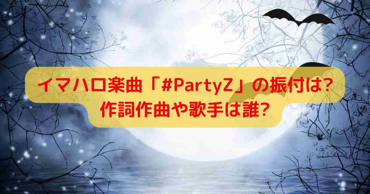 イマハロ楽曲「#PartyZ」の振付は?作詞作曲や歌手は誰?