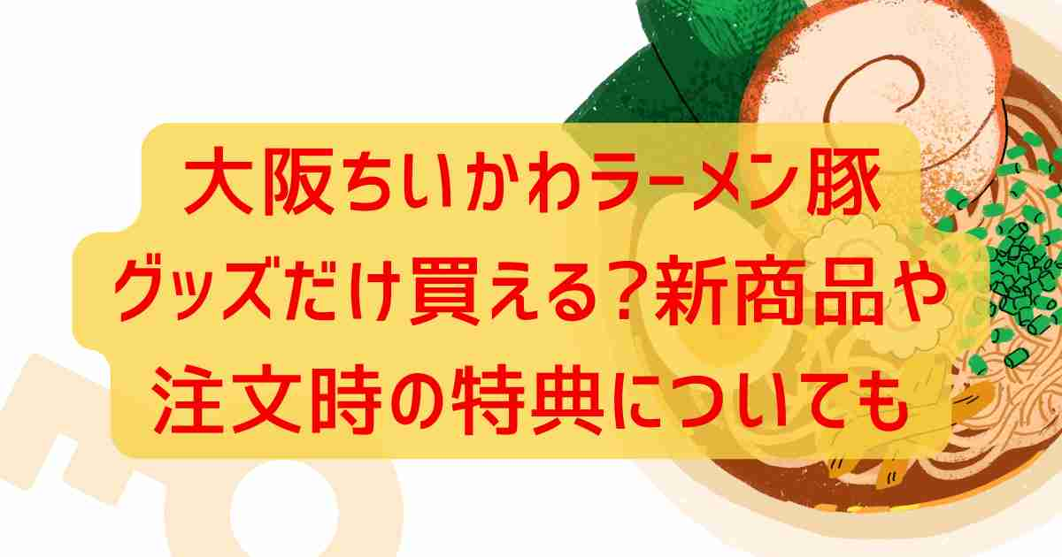 グッズだけ買える?新商品や注文時の特典についても