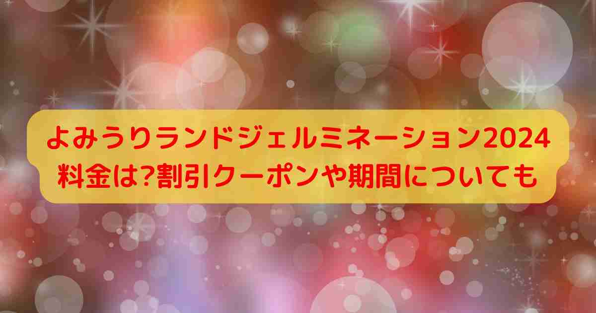 よみうりランドジェルミネーション2024料金は?割引クーポンや期間についても