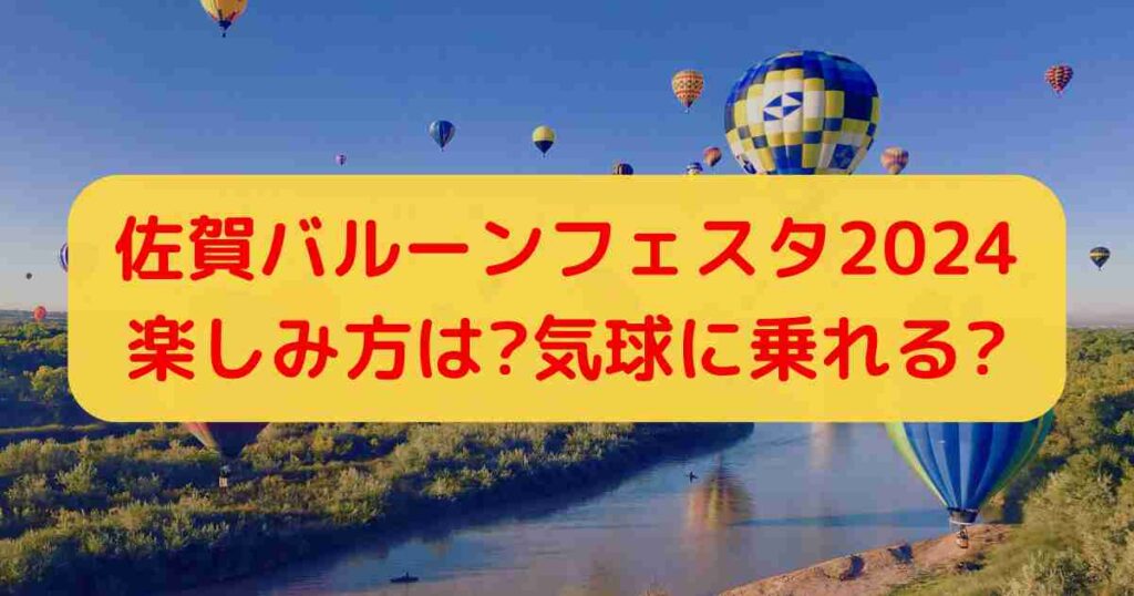 佐賀バルーンフェスタ2024楽しみ方は?気球に乗れる?