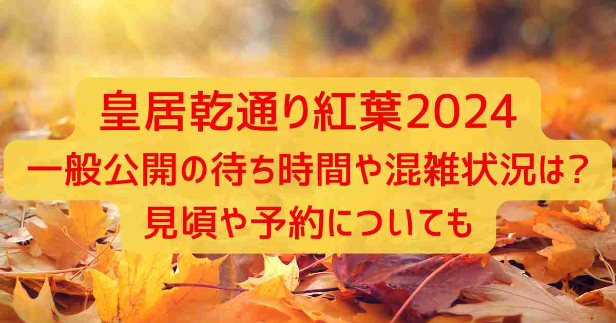 皇居乾通り紅葉2024一般公開の待ち時間や混雑状況は?見頃や予約についても