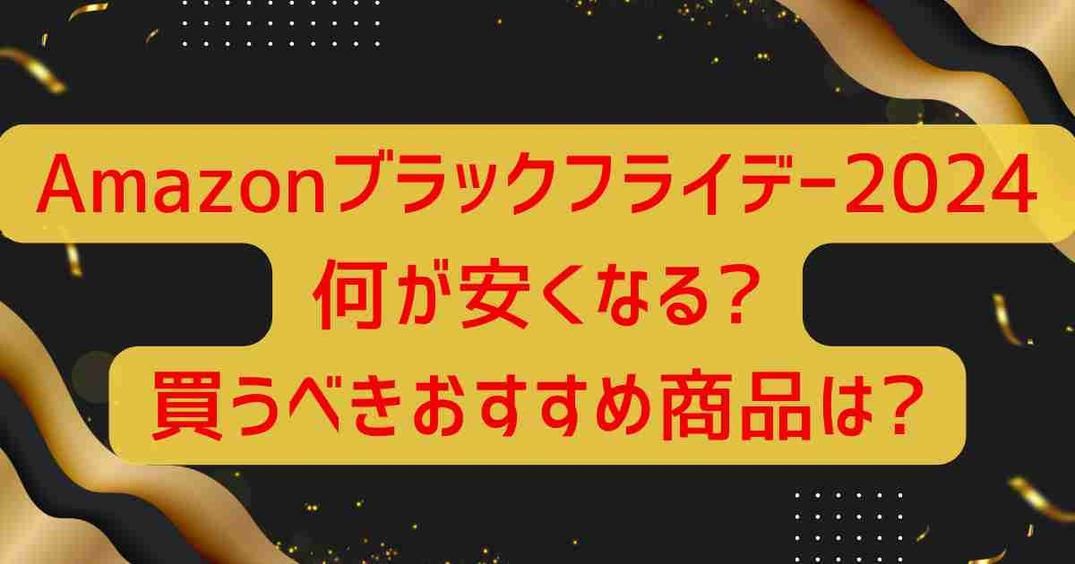 Amazonブラックフライデー2024何が安くなる?買うべきおすすめ商品は?