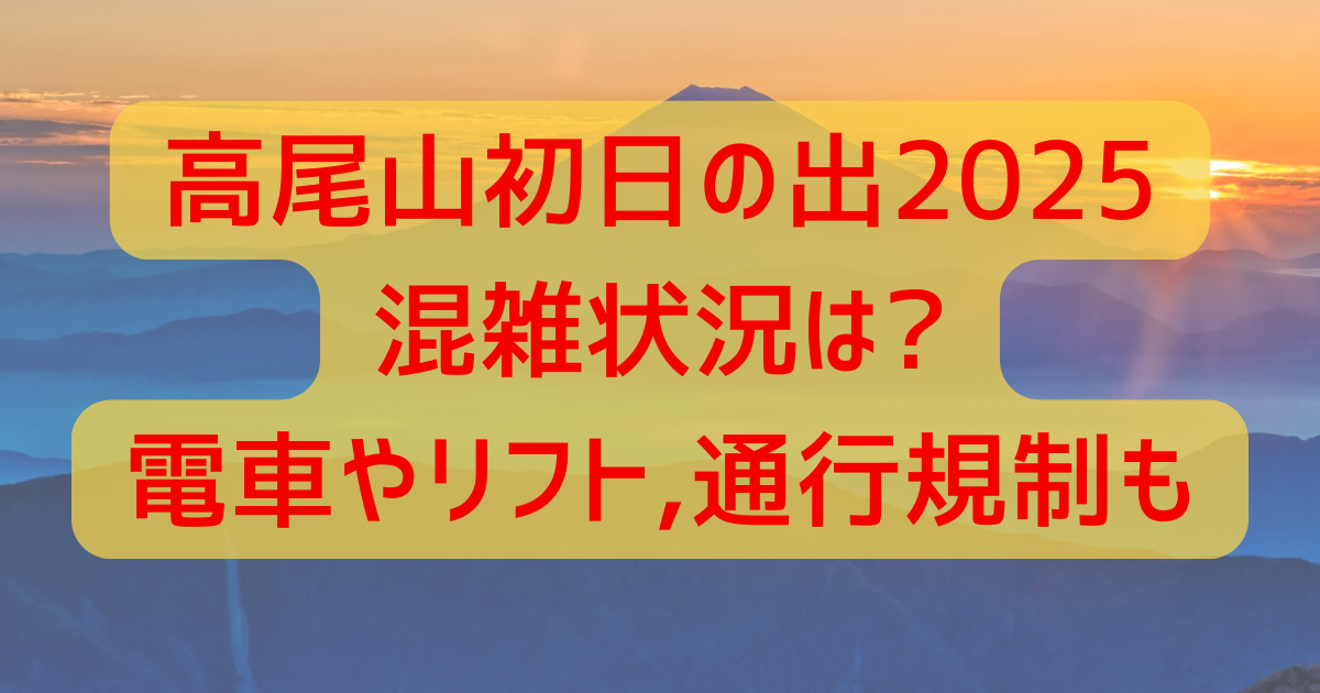 高尾山初日の出2025混雑状況は?電車やリフト、通行規制についても