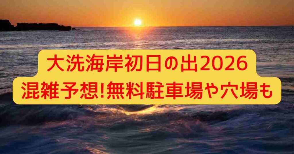 大洗海岸初日の出2026混雑予想!無料駐車場や穴場も