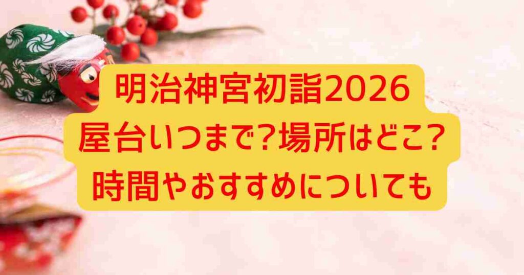 明治神宮初詣2026屋台いつまで?場所はどこ?時間やおすすめについても