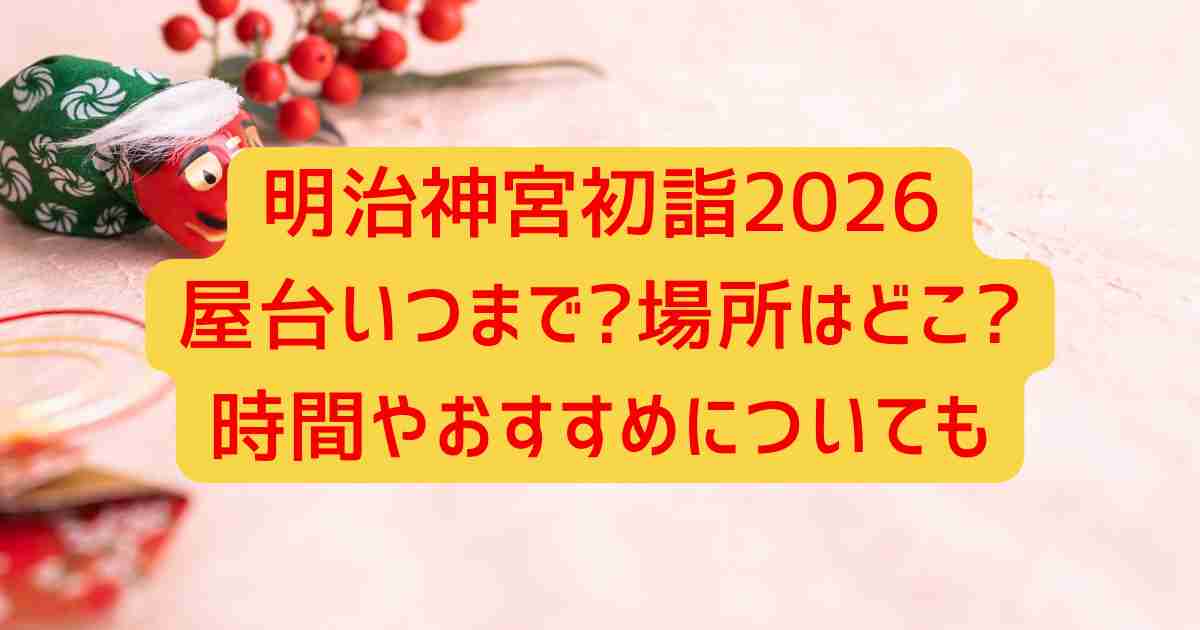 明治神宮初詣2026屋台いつまで?場所はどこ?時間やおすすめについても