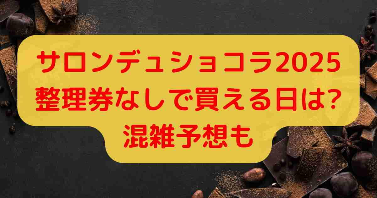 サロンデュショコラ2025整理券なしで買える日は?混雑予想も