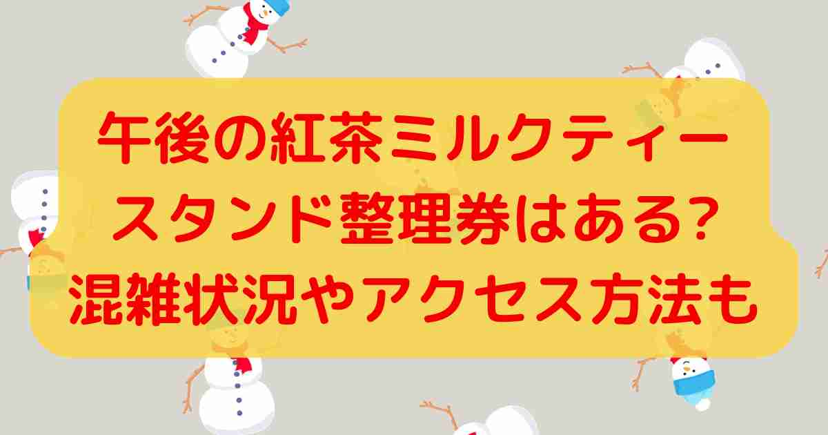 午後の紅茶ミルクティースタンド整理券はある?混雑状況やアクセス方法も