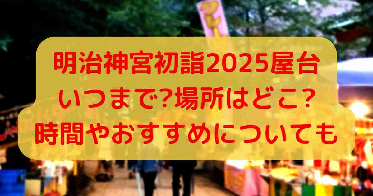 明治神宮初詣2025屋台いつまで?場所はどこ?時間やおすすめについても