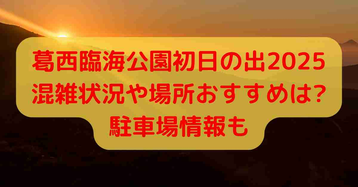 葛西臨海公園初日の出2025混雑状況や場所おすすめは?駐車場情報も