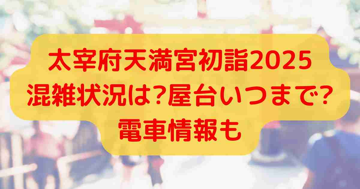 太宰府天満宮初詣2025混雑状況は?屋台いつまで?電車情報も