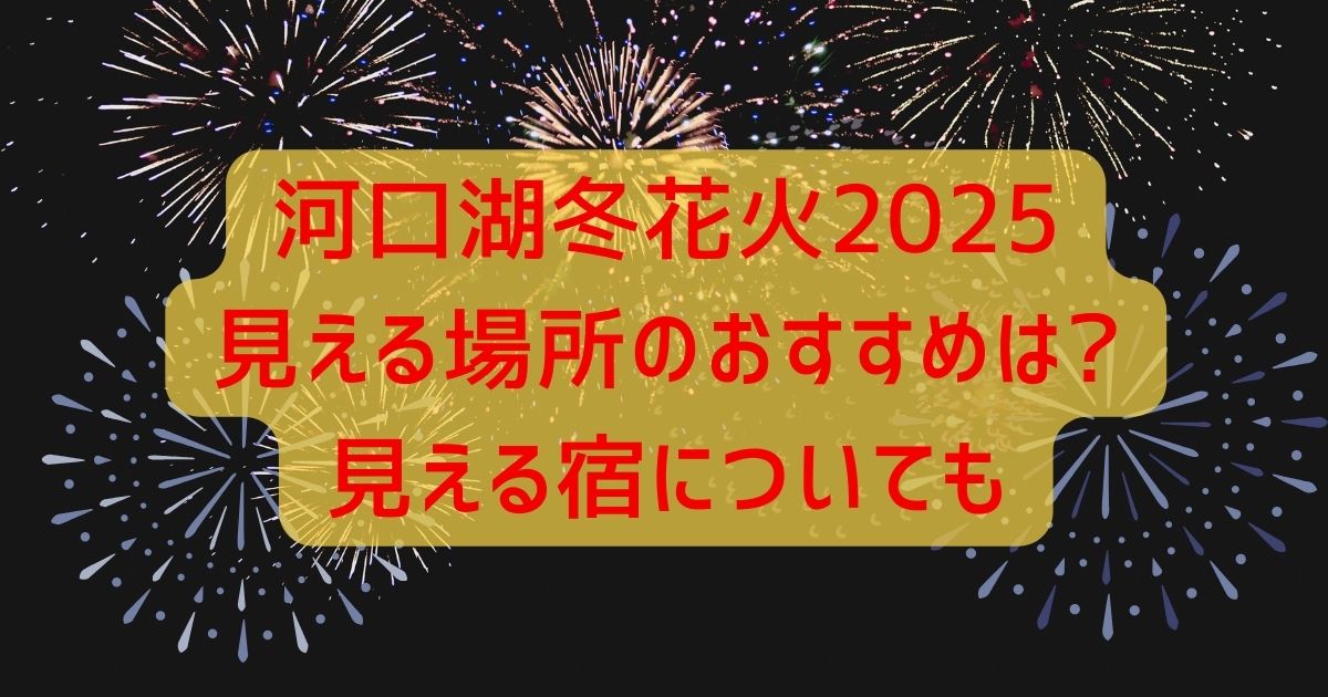 河口湖冬花火2025見える場所のおすすめは?見える宿についても