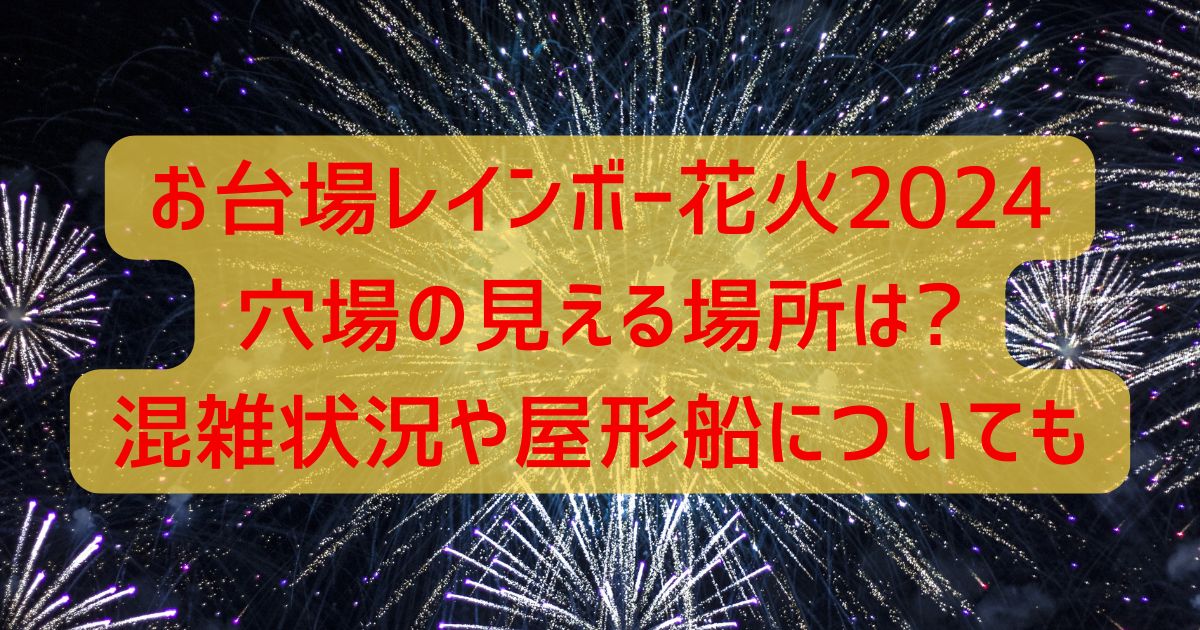 お台場レインボー花火2024穴場の見える場所は?混雑状況や屋形船についても