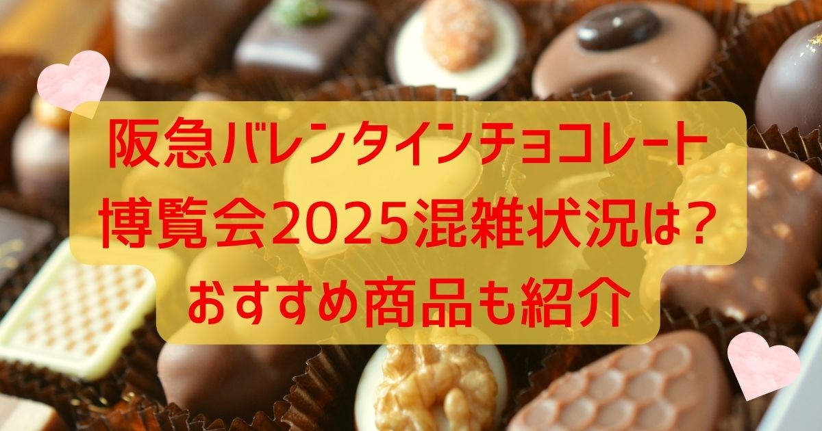 阪急バレンタインチョコレート博覧会2025混雑状況は?おすすめ商品も紹介