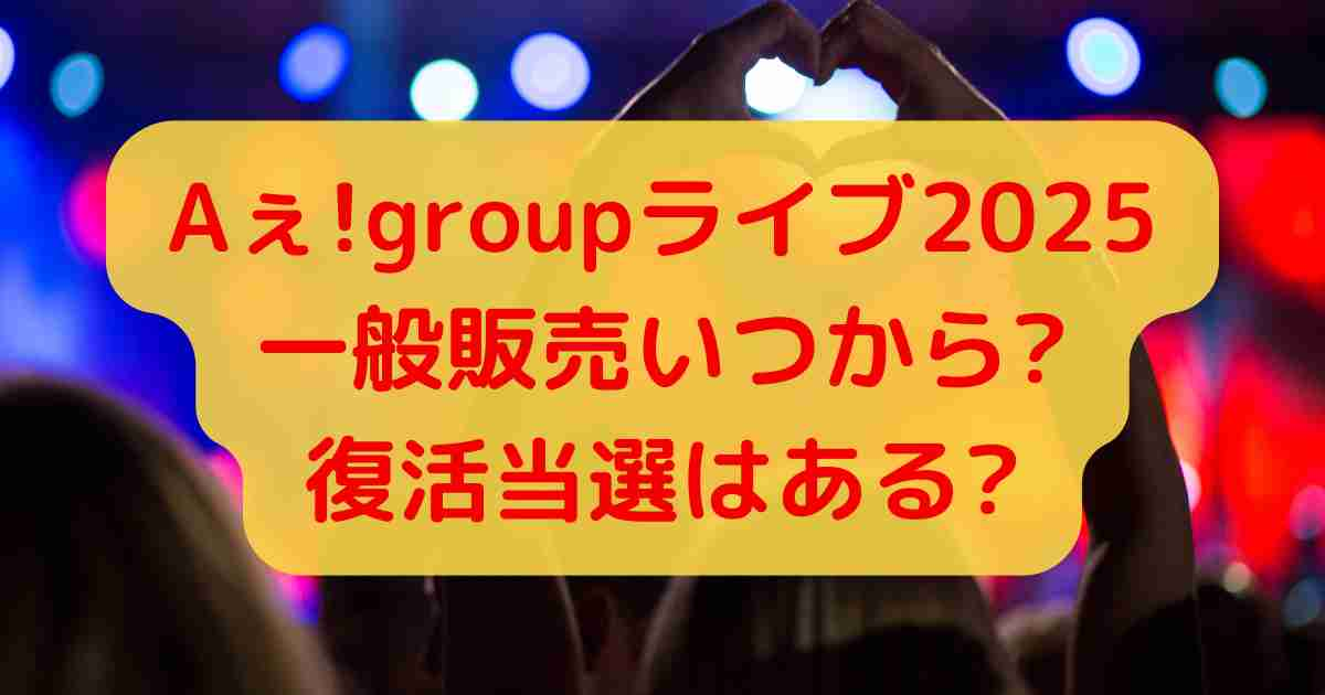 Aぇ!groupライブ2025一般販売いつから?復活当選はある?