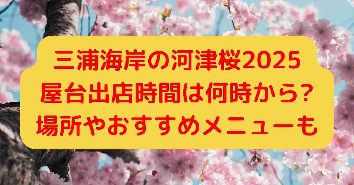 三浦海岸の河津桜2025屋台出店時間は何時から?場所やおすすめメニューについても