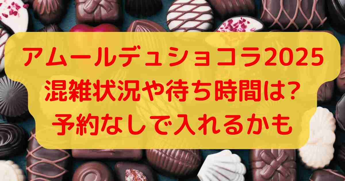 アムールデュショコラ2025混雑状況や待ち時間は?予約なしで入れるかも