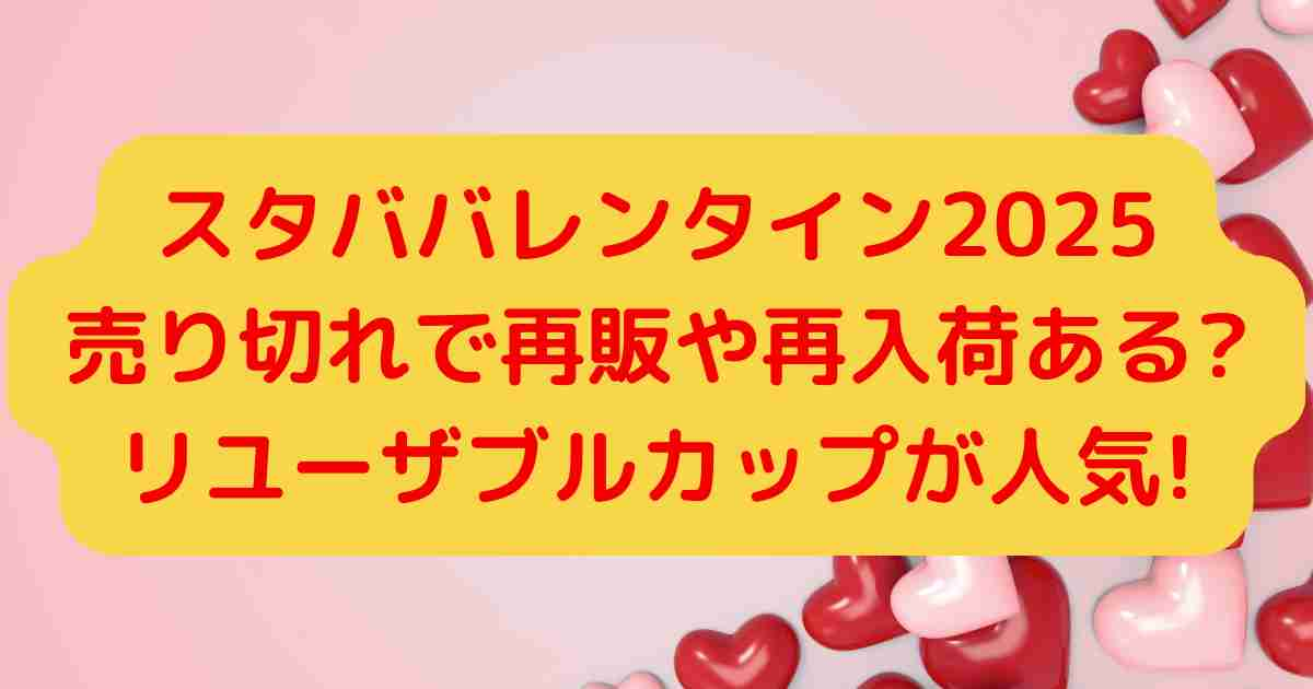 スタババレンタイン2025売り切れで再販や再入荷ある?リユーザブルカップが人気!