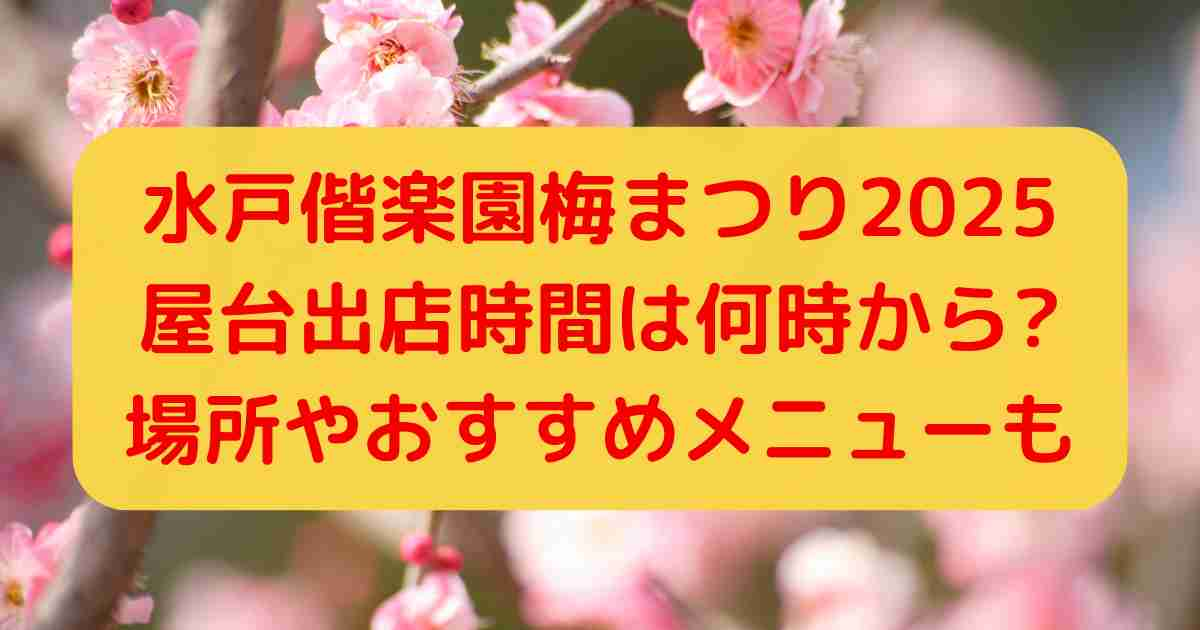 水戸偕楽園梅まつり2025屋台出店時間は何時から?場所やおすすめメニューについても