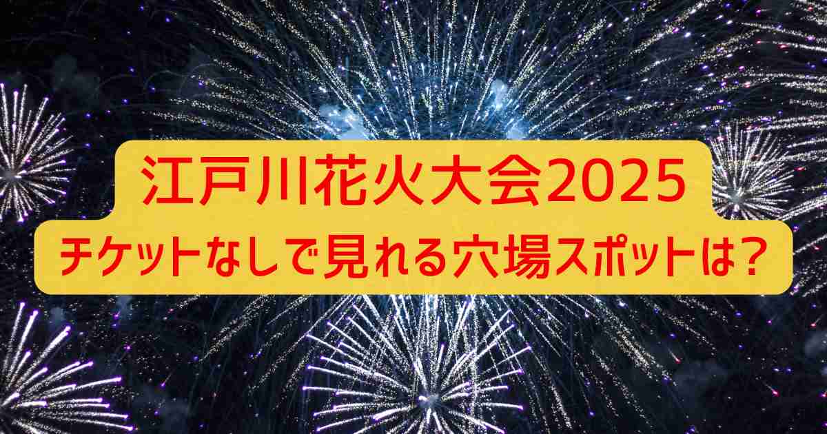 江戸川花火大会2025チケットなしで見れる穴場スポットは?